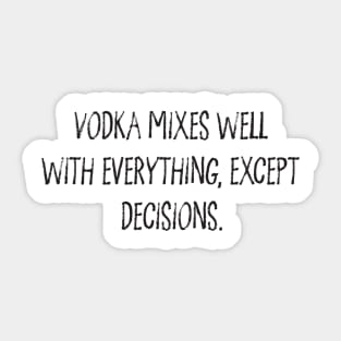 Vodka Mixes Well With Everything, Except Decisions. Sticker